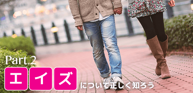Part.2「エイズ」に関する正しい知識を身につけよう!
